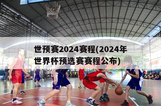 世预赛2024赛程(2024年世界杯预选赛赛程公布)