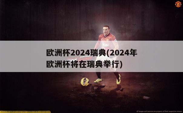 欧洲杯2024瑞典(2024年欧洲杯将在瑞典举行)