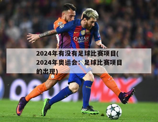 2024年有没有足球比赛项目(2024年奥运会：足球比赛项目的出现)