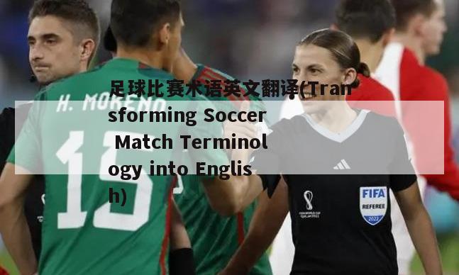 足球比赛术语英文翻译(Transforming Soccer Match Terminology into English)