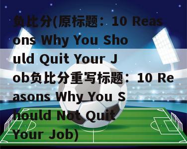 负比分(原标题：10 Reasons Why You Should Quit Your Job负比分重写标题：10 Reasons Why You Should Not Quit Your Job)