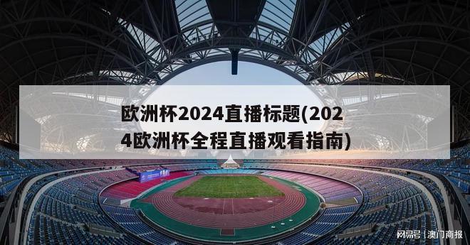 欧洲杯2024直播标题(2024欧洲杯全程直播观看指南)