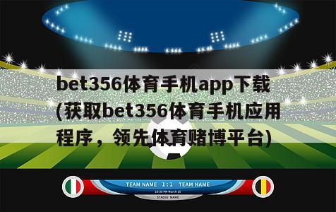 bet356体育手机app下载(获取bet356体育手机应用程序，领先体育赌博平台)