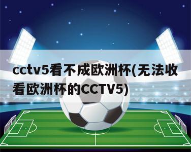 cctv5看不成欧洲杯(无法收看欧洲杯的CCTV5)