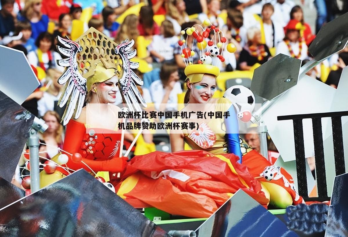 欧洲杯比赛中国手机广告(中国手机品牌赞助欧洲杯赛事)
