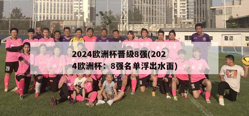 2024欧洲杯晋级8强(2024欧洲杯：8强名单浮出水面)