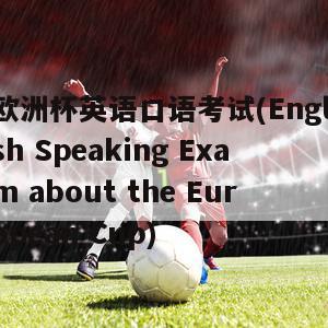 欧洲杯英语口语考试(English Speaking Exam about the European Cup)