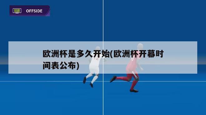 欧洲杯是多久开始(欧洲杯开幕时间表公布)