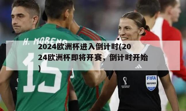 2024欧洲杯进入倒计时(2024欧洲杯即将开赛，倒计时开始)