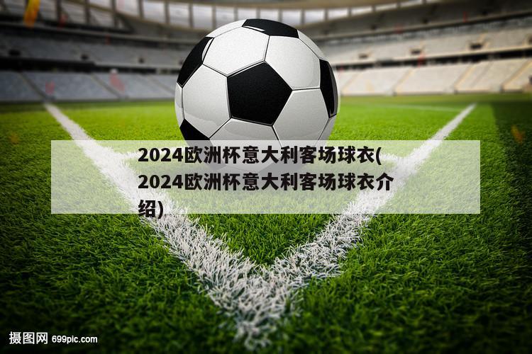 2024欧洲杯意大利客场球衣(2024欧洲杯意大利客场球衣介绍)