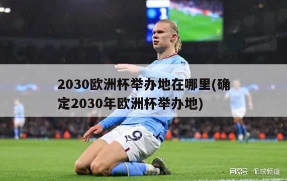 2030欧洲杯举办地在哪里(确定2030年欧洲杯举办地)