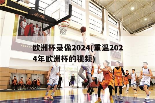 欧洲杯录像2024(重温2024年欧洲杯的视频)