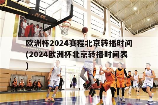 欧洲杯2024赛程北京转播时间(2024欧洲杯北京转播时间表)