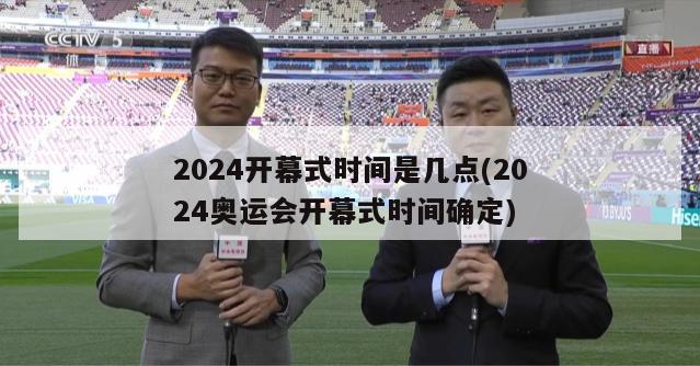 2024开幕式时间是几点(2024奥运会开幕式时间确定)