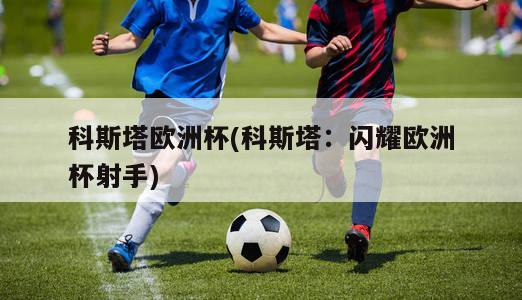 科斯塔欧洲杯(科斯塔：闪耀欧洲杯射手)