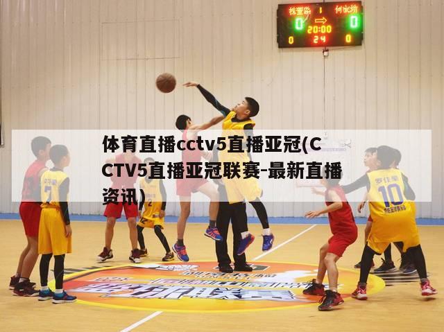 体育直播cctv5直播亚冠(CCTV5直播亚冠联赛-最新直播资讯)