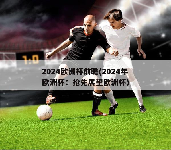 2024欧洲杯前瞻(2024年欧洲杯：抢先展望欧洲杯)