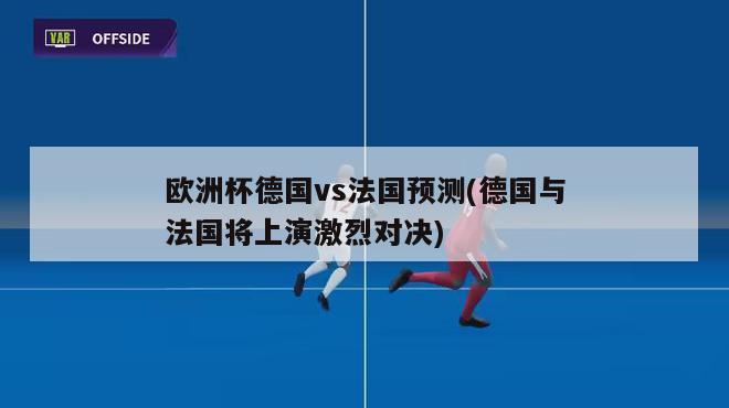 欧洲杯德国vs法国预测(德国与法国将上演激烈对决)