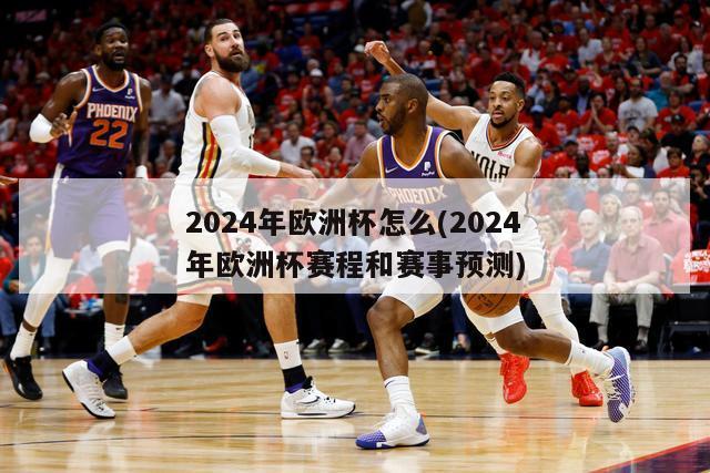 2024年欧洲杯怎么(2024年欧洲杯赛程和赛事预测)