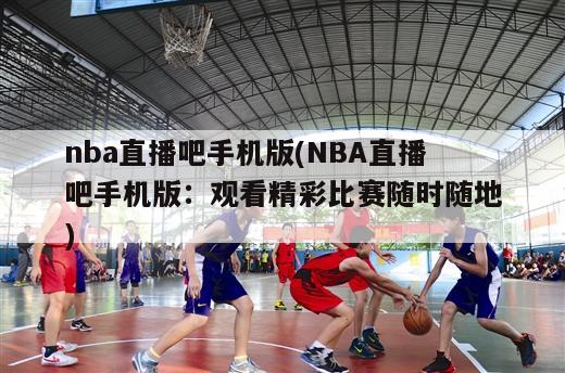 nba直播吧手机版(NBA直播吧手机版：观看精彩比赛随时随地)